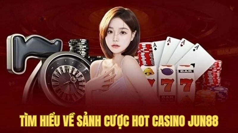 Tìm hiểu vài nét về sảnh cược Casino Jun88